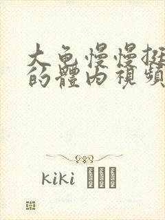 大龟慢慢挺进我的体内视频