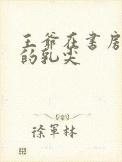 王爷在书房含她的乳尖