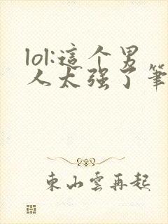 lol:这个男人太强了笔趣阁