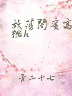 放荡闺蜜高h苏桃h