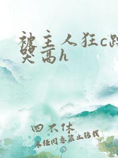 被主人狂c躁到哭高h