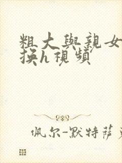 粗大与亲女伦交换h视频