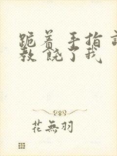 跪着 手指 调教 饶了我