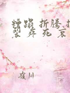 糟蹋 折腾 撕裂 疼 死 哀求