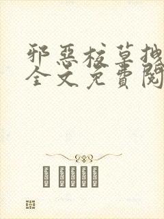 邪恶校草拽校花全文免费阅读