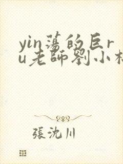yin荡的巨ru老师刘小棉