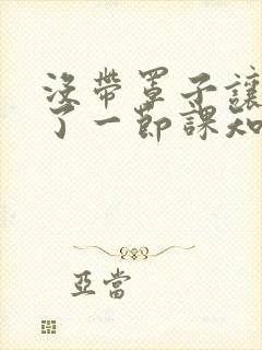 没带罩子让他C了一节课知乎