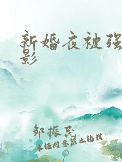 新婚夜被强伦电影