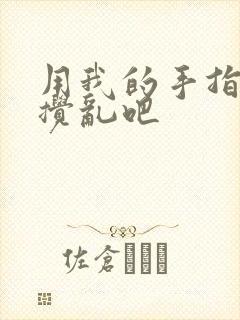 用我的手指来来搅乱吧