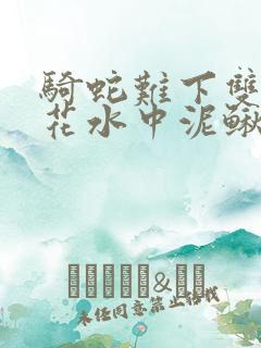 骑蛇难下双金银花水中泥鳅