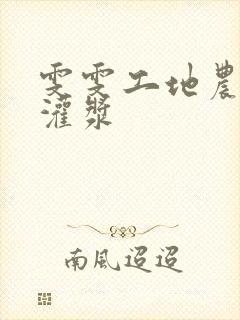 雯雯工地农民工灌浆