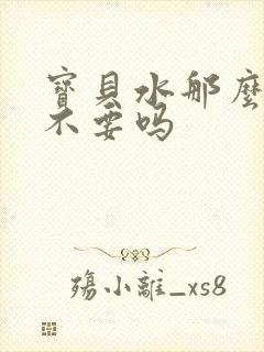 宝贝水那么多还不要吗