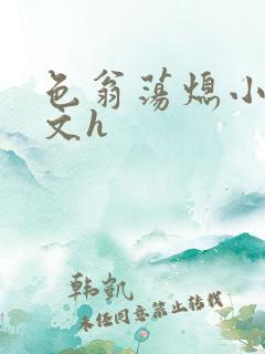 色翁荡熄小说全文h