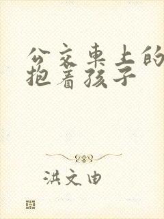 公交车上的诗绵抱着孩子