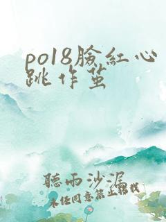 po18脸红心跳作茧