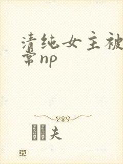 清纯女主被脔日常np