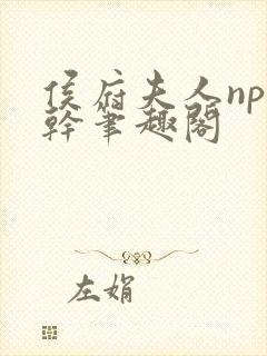 侯府夫人np高干笔趣阁