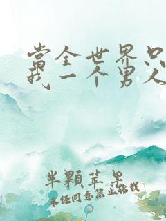 当全世界只剩下我一个男人时