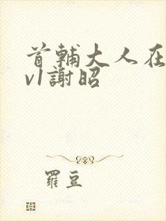 首辅大人在上1v1谢昭