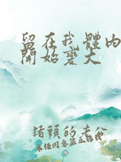 留在我体内的又开始变大