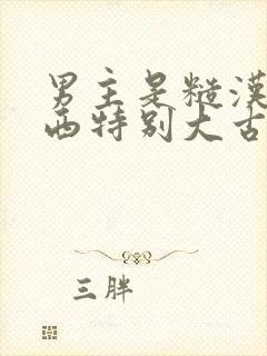 男主是糙汉那东西特别大古言