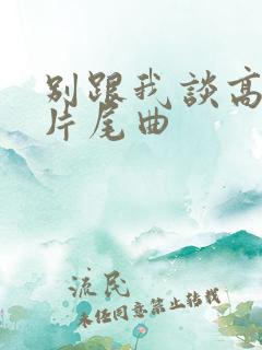 别跟我谈高富帅片尾曲