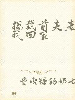 总裁前夫老婆跟我回家