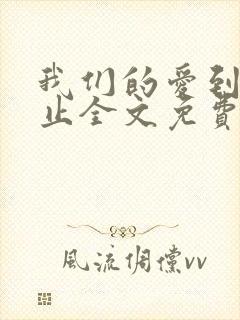 我们的爱到此为止全文免费阅读