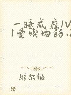一睡成瘾1V 1爱吃肉的小丸子