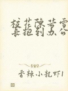 校花陈若雪被校长抱到办公室