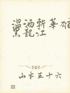 温酒斩华雄事件黑龙江