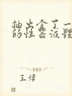 抽出含了一整夜的性器液体流