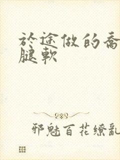 于途做的乔晶晶腿软