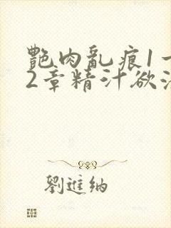 艳肉乱痕1一12章精汁欲液