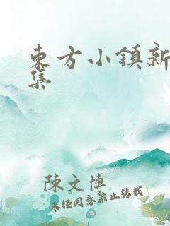 东方小镇新片合集