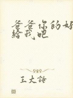 爸爸你的好大啊给我吧