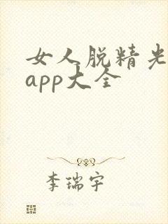 女人脱精光直播app大全