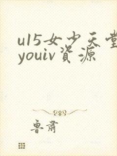u15女少天堂youiv资源
