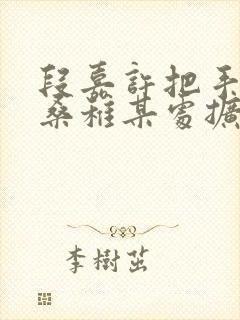 段嘉许把手探进桑稚某处扩写篇