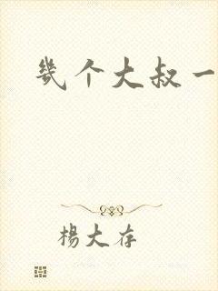 几个大叔一起上