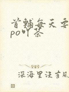首辅每天要不够po吖茶