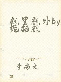 戏里戏外by林栀拍戏