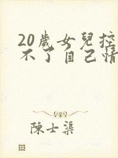 20岁女儿控制不了自己情绪