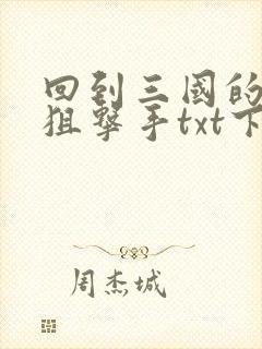 回到三国的特种狙击手txt下载