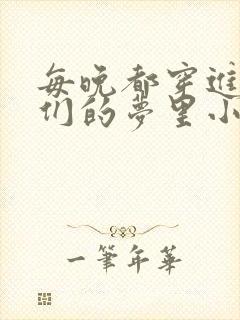 每晚都穿进男神们的梦里小说免费