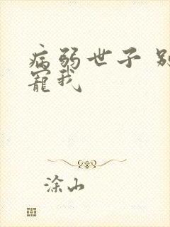 病弱世子 别太宠我