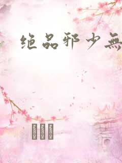 绝品邪少无弹窗