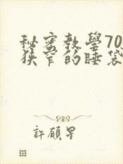 秘密教学70话狭窄的睡袋