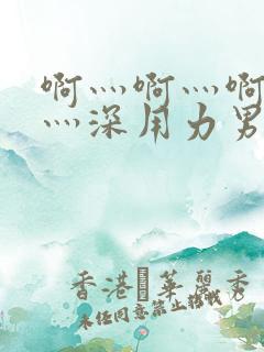 啊灬啊灬啊灬快灬深用力男女