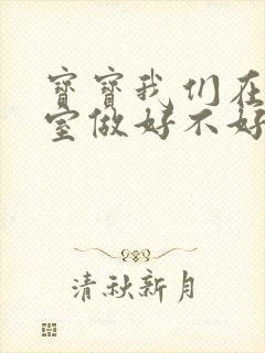 宝宝我们在办公室做好不好